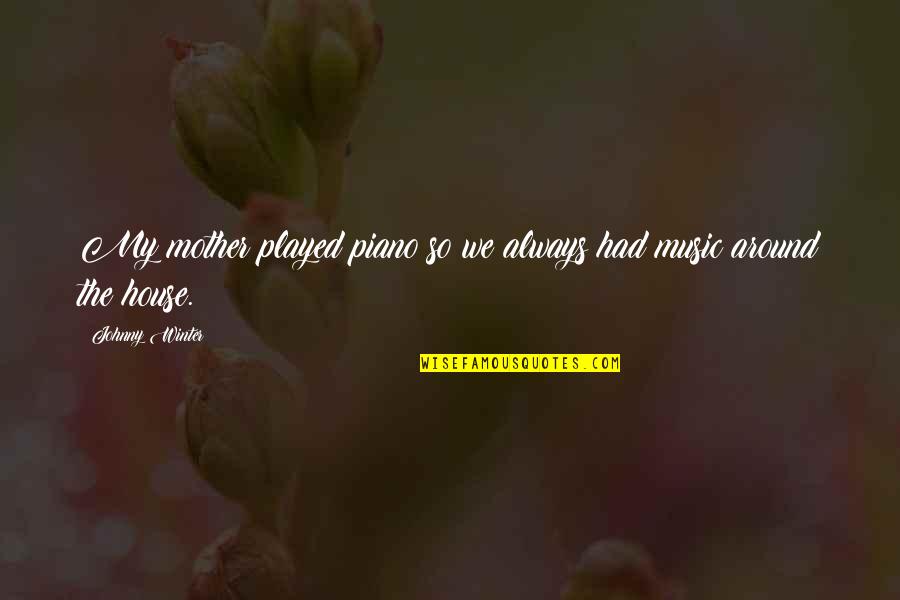 Ziemendorf Germany Quotes By Johnny Winter: My mother played piano so we always had Ziemendorf Germany Quotes By Johnny Winter: My mother played piano so we always had