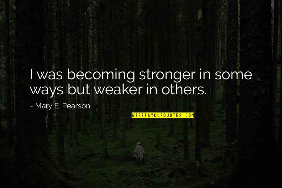 Ziens Wheeling Quotes By Mary E. Pearson: I was becoming stronger in some ways but Ziens Wheeling Quotes By Mary E. Pearson: I was becoming stronger in some ways but