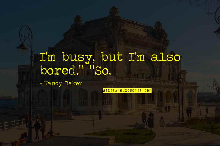 Zierler Quotes By Nancy Baker: I'm busy, but I'm also bored." "So,