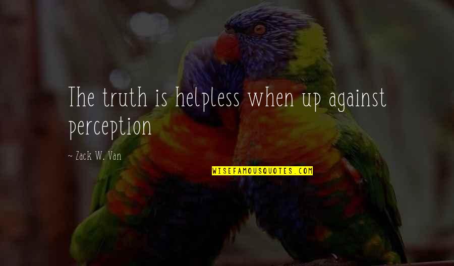 Ziesemer Jodi Quotes By Zack W. Van: The truth is helpless when up against perception Ziesemer Jodi Quotes By Zack W. Van: The truth is helpless when up against perception