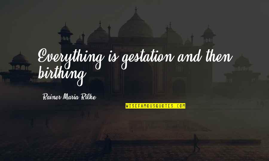 Zietz Quotes By Rainer Maria Rilke: Everything is gestation and then birthing. Zietz Quotes By Rainer Maria Rilke: Everything is gestation and then birthing.