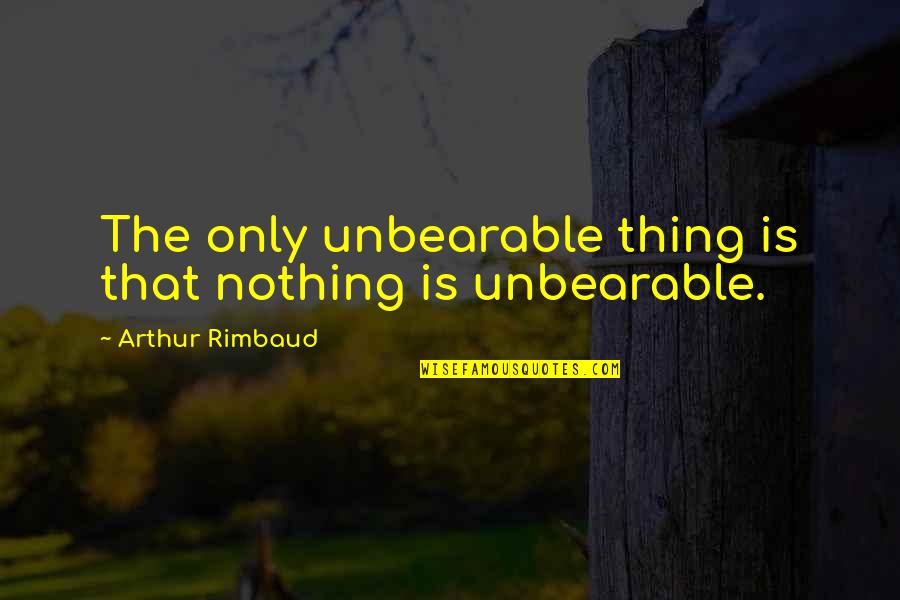 Zifiri Akor Quotes By Arthur Rimbaud: The only unbearable thing is that nothing is Zifiri Akor Quotes By Arthur Rimbaud: The only unbearable thing is that nothing is