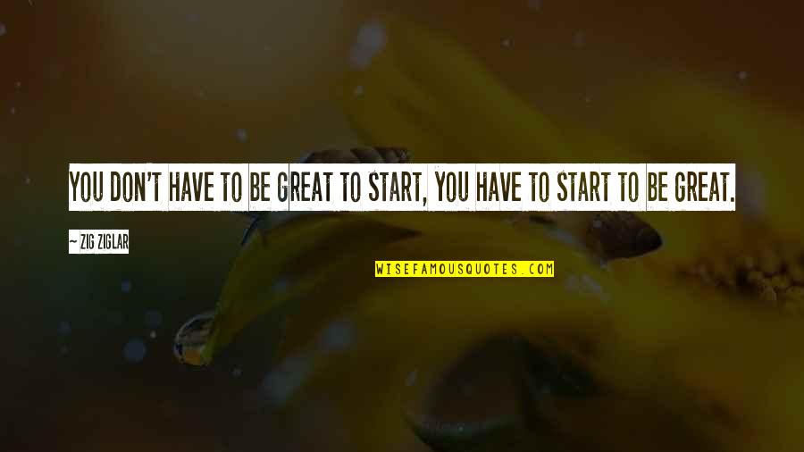 Zig Ziglar Inspirational Quotes By Zig Ziglar: You don't have to be great to start,