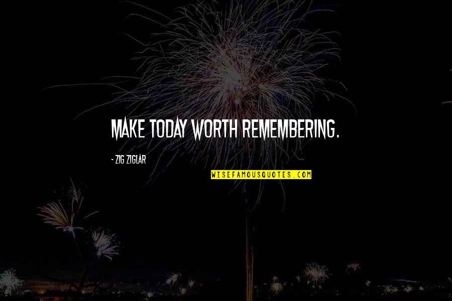 Zig Ziglar Inspirational Quotes By Zig Ziglar: Make today worth remembering.