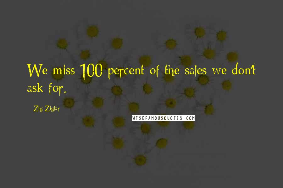 Zig Ziglar quotes: We miss 100 percent of the sales we don't ask for.