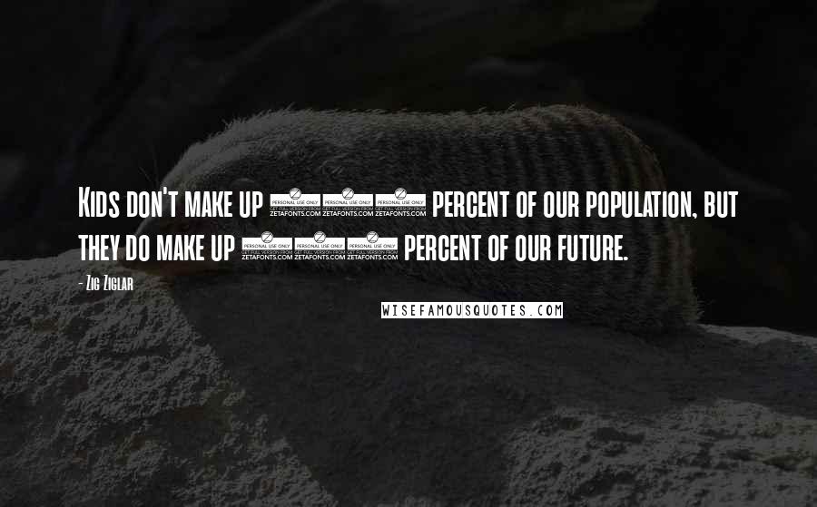 Zig Ziglar quotes: Kids don't make up 100 percent of our population, but they do make up 100 percent of our future.