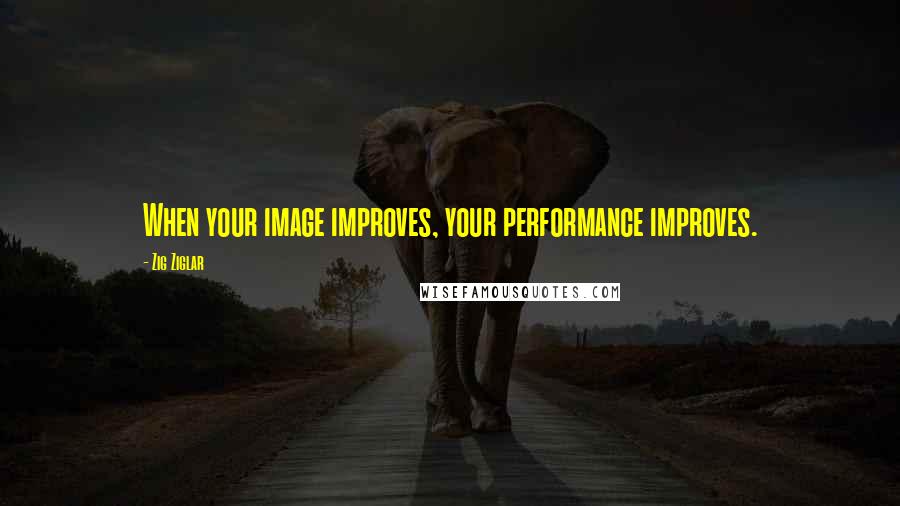 Zig Ziglar quotes: When your image improves, your performance improves.