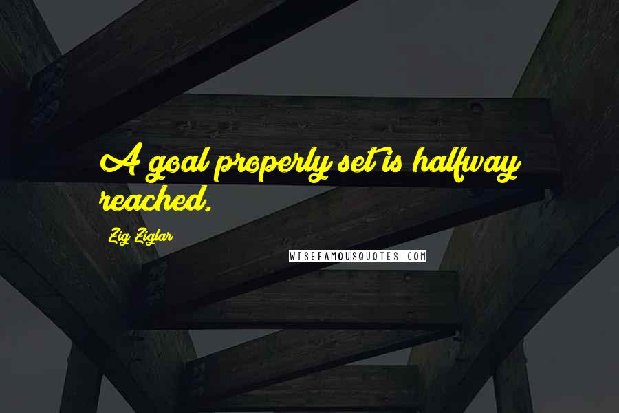 Zig Ziglar quotes: A goal properly set is halfway reached.