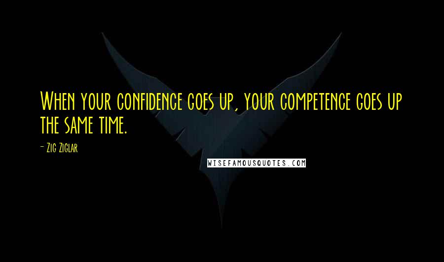 Zig Ziglar quotes: When your confidence goes up, your competence goes up the same time.