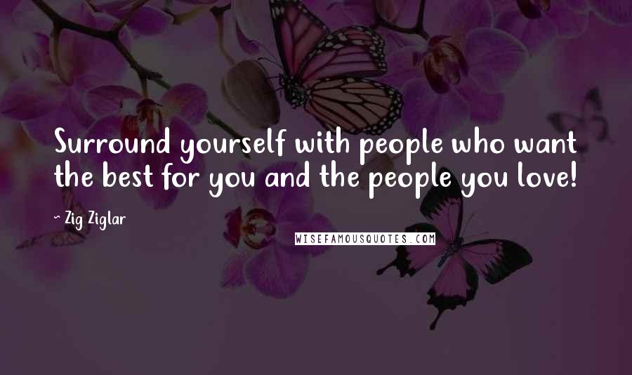 Zig Ziglar quotes: Surround yourself with people who want the best for you and the people you love!