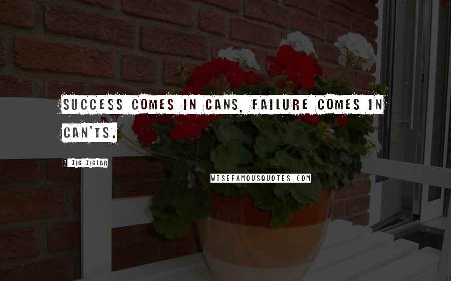 Zig Ziglar quotes: Success comes in cans, failure comes in can'ts.