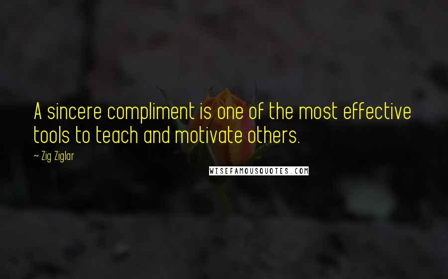 Zig Ziglar quotes: A sincere compliment is one of the most effective tools to teach and motivate others.