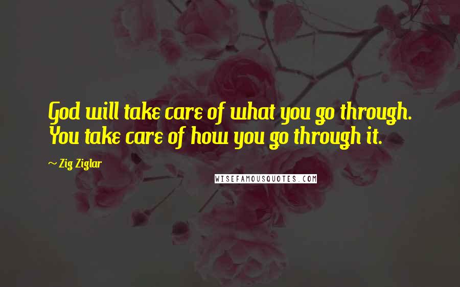 Zig Ziglar quotes: God will take care of what you go through. You take care of how you go through it.