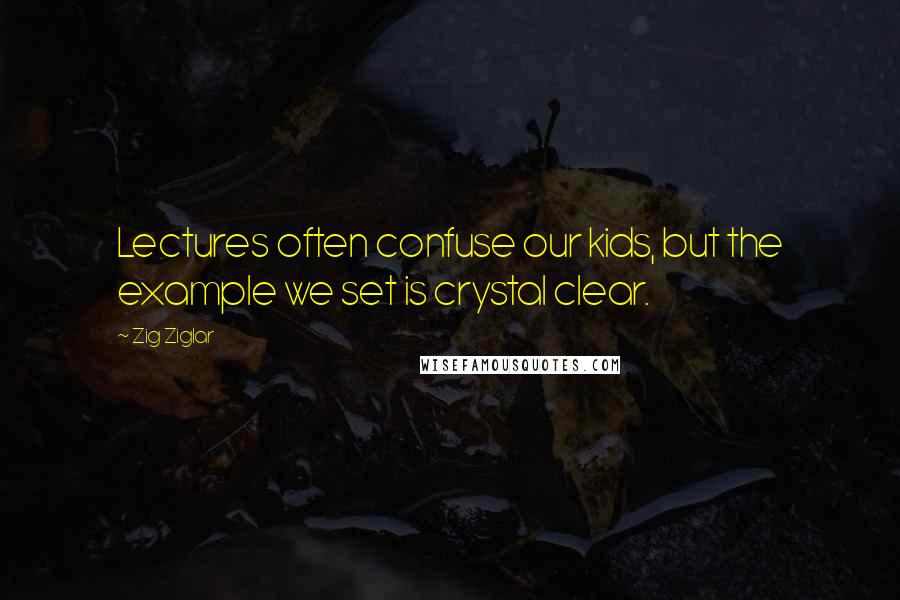 Zig Ziglar quotes: Lectures often confuse our kids, but the example we set is crystal clear.