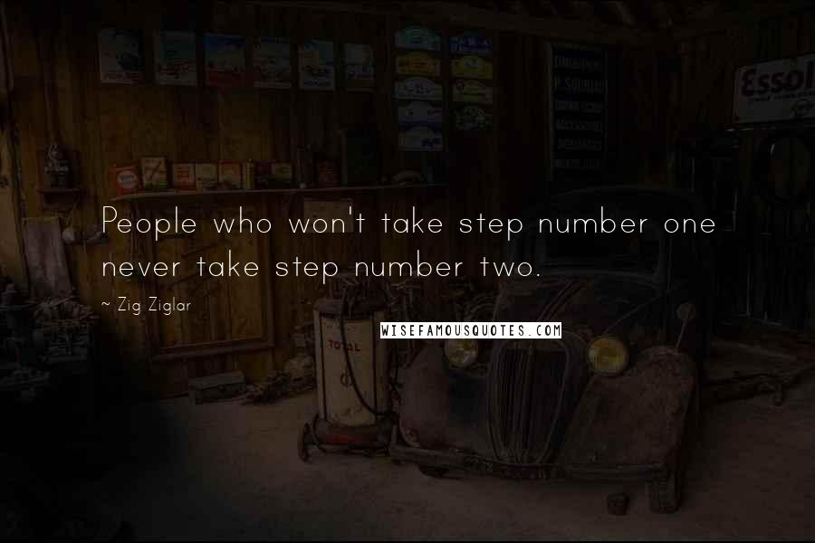 Zig Ziglar quotes: People who won't take step number one never take step number two.
