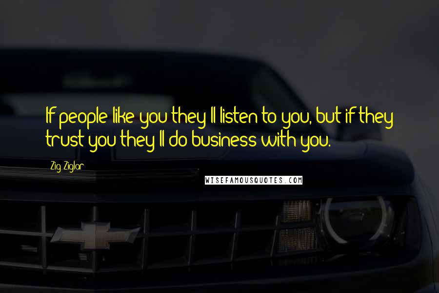 Zig Ziglar quotes: If people like you they'll listen to you, but if they trust you they'll do business with you.