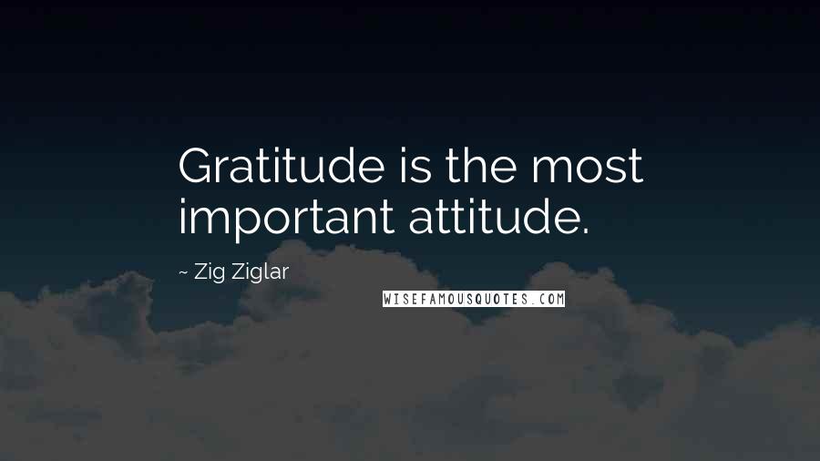 Zig Ziglar quotes: Gratitude is the most important attitude.