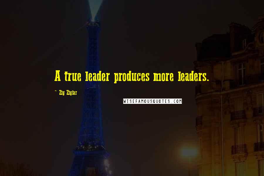 Zig Ziglar quotes: A true leader produces more leaders.