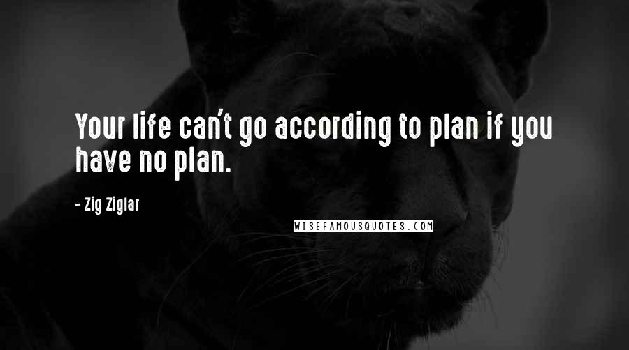 Zig Ziglar quotes: Your life can't go according to plan if you have no plan.