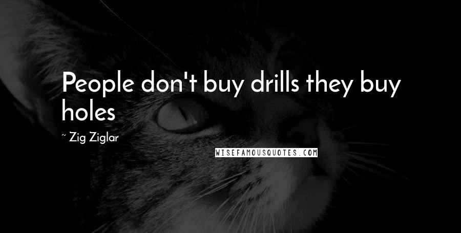 Zig Ziglar quotes: People don't buy drills they buy holes