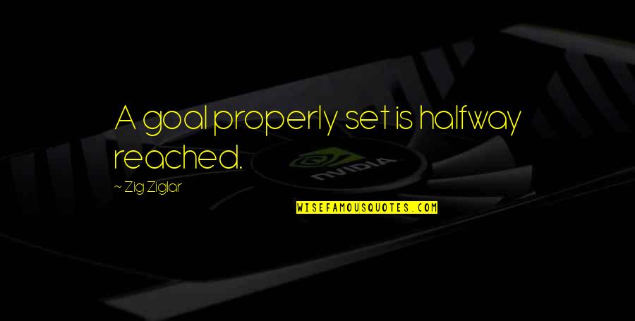 Zig Ziglar Quotes By Zig Ziglar: A goal properly set is halfway reached.