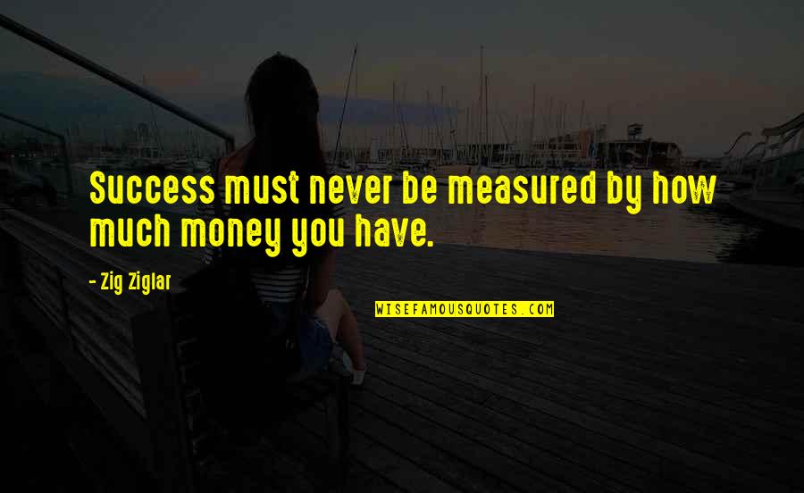 Zig Ziglar Quotes By Zig Ziglar: Success must never be measured by how much
