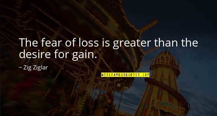 Zig Ziglar Quotes By Zig Ziglar: The fear of loss is greater than the