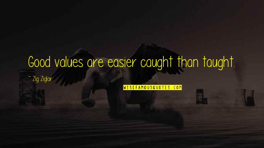 Zig Ziglar Quotes By Zig Ziglar: Good values are easier caught than taught.