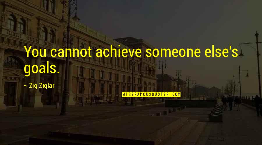 Zig Ziglar Quotes By Zig Ziglar: You cannot achieve someone else's goals.