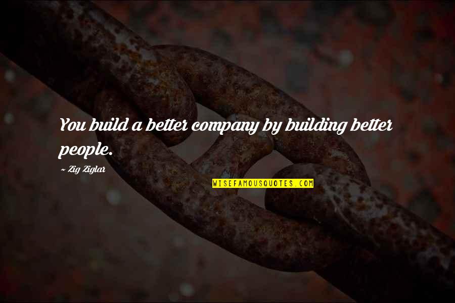 Zig Ziglar Quotes By Zig Ziglar: You build a better company by building better