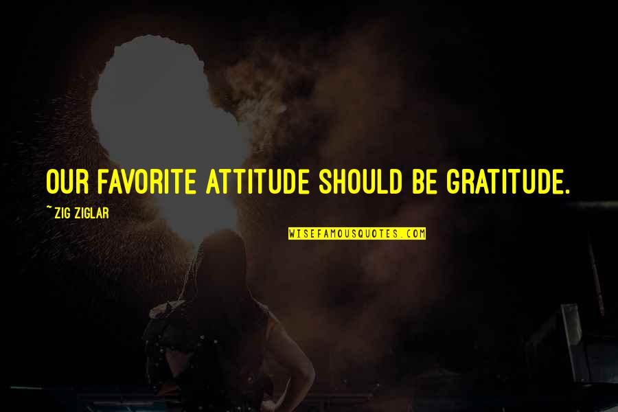 Zig Ziglar Quotes By Zig Ziglar: Our favorite attitude should be gratitude.