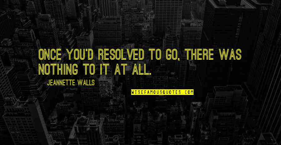 Zigaboo Hat Quotes By Jeannette Walls: Once you'd resolved to go, there was nothing