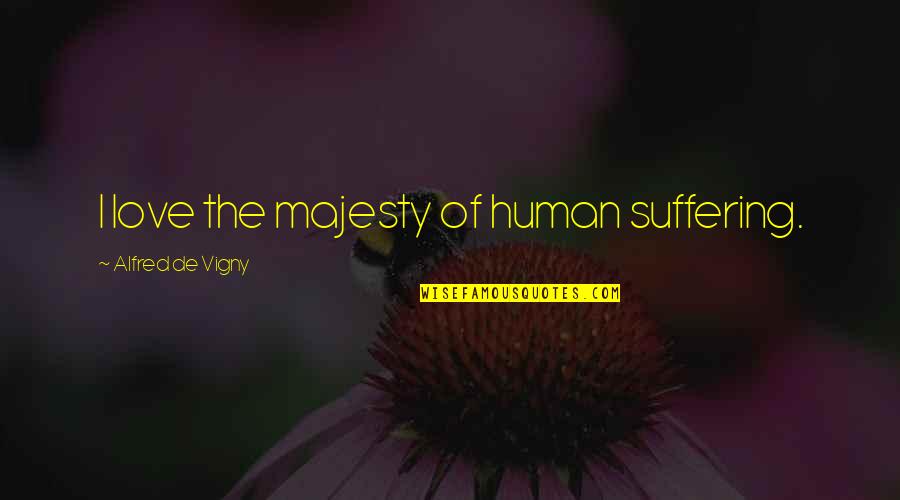 Zigante Pula Quotes By Alfred De Vigny: I love the majesty of human suffering. Zigante Pula Quotes By Alfred De Vigny: I love the majesty of human suffering.