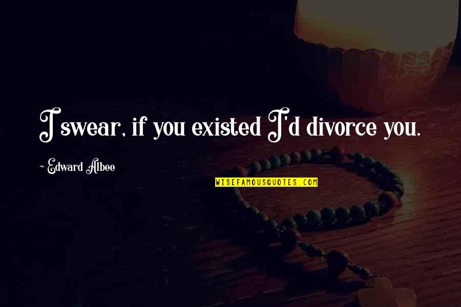 Zigante Pula Quotes By Edward Albee: I swear, if you existed I'd divorce you. Zigante Pula Quotes By Edward Albee: I swear, if you existed I'd divorce you.