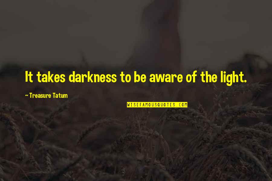 Ziggs Quotes By Treasure Tatum: It takes darkness to be aware of the Ziggs Quotes By Treasure Tatum: It takes darkness to be aware of the