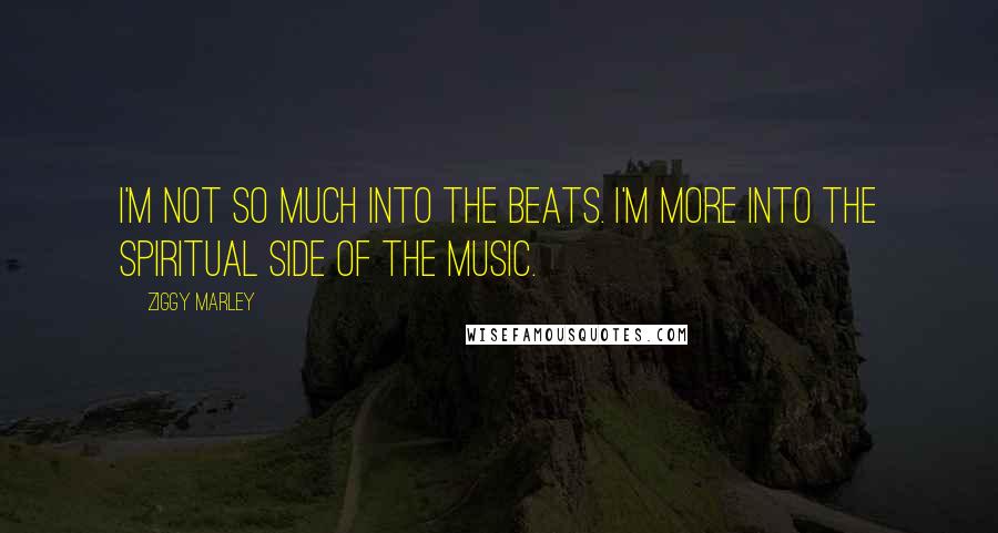 Ziggy Marley quotes: I'm not so much into the beats. I'm more into the spiritual side of the music.