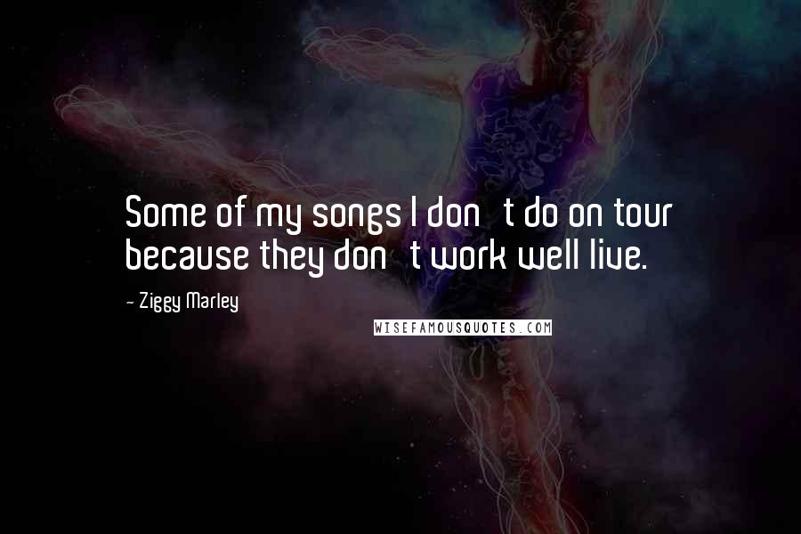 Ziggy Marley quotes: Some of my songs I don't do on tour because they don't work well live.