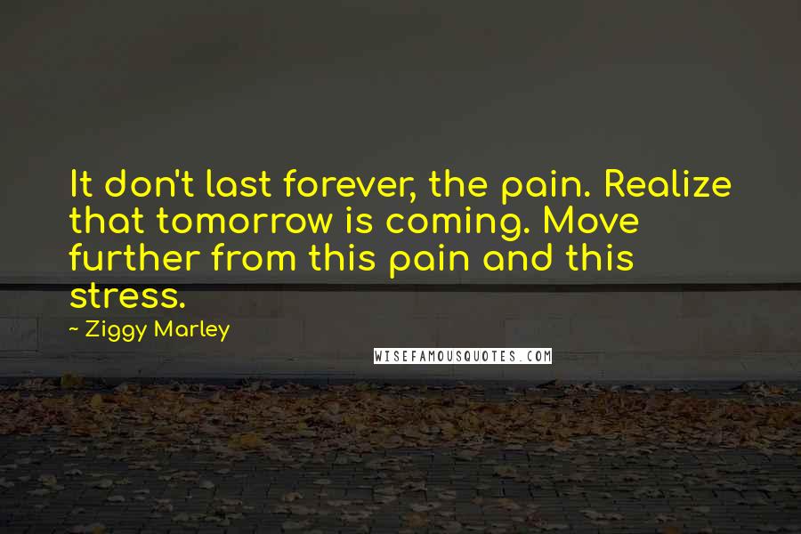 Ziggy Marley quotes: It don't last forever, the pain. Realize that tomorrow is coming. Move further from this pain and this stress.