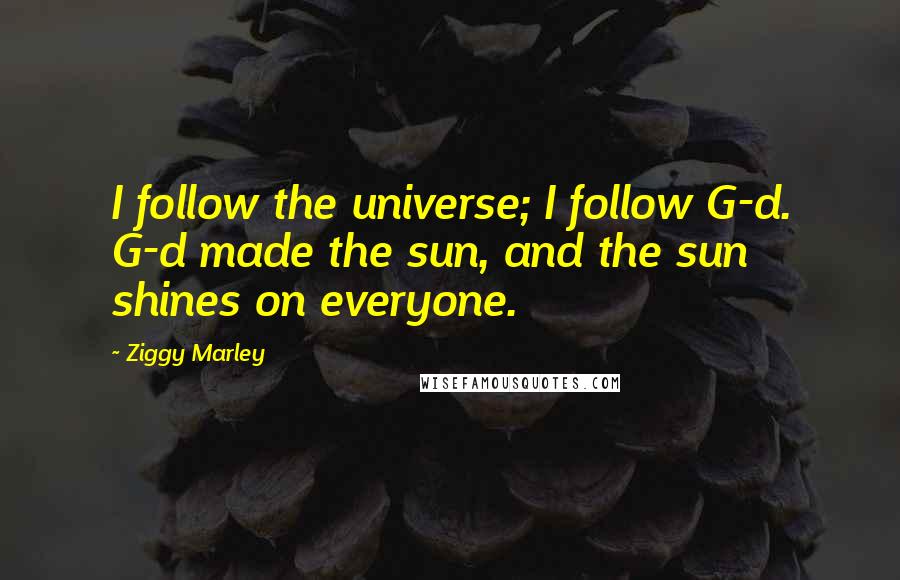 Ziggy Marley quotes: I follow the universe; I follow G-d. G-d made the sun, and the sun shines on everyone.