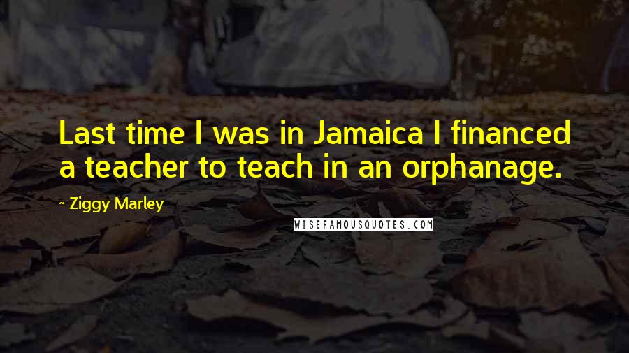 Ziggy Marley quotes: Last time I was in Jamaica I financed a teacher to teach in an orphanage.