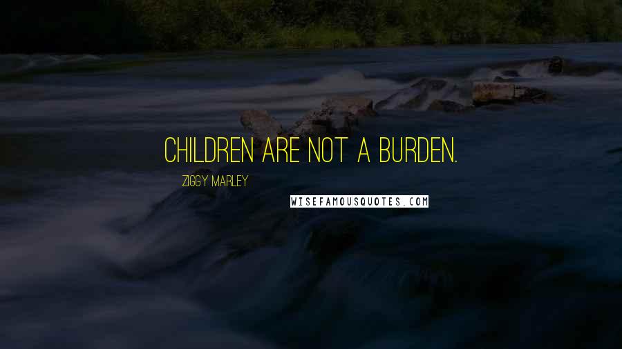 Ziggy Marley quotes: Children are not a burden.