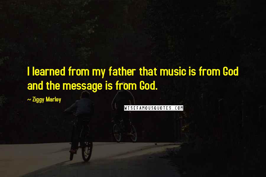 Ziggy Marley quotes: I learned from my father that music is from God and the message is from God.
