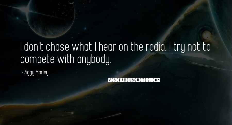 Ziggy Marley quotes: I don't chase what I hear on the radio. I try not to compete with anybody.