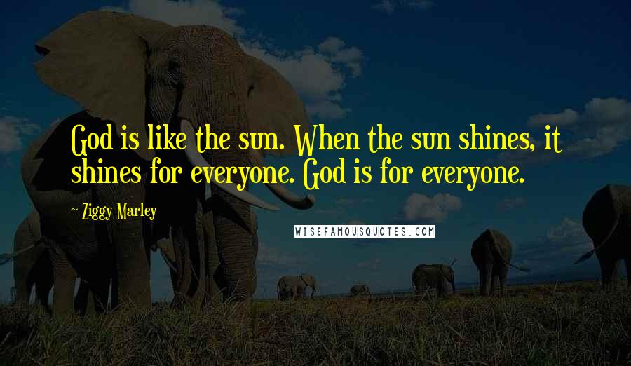 Ziggy Marley quotes: God is like the sun. When the sun shines, it shines for everyone. God is for everyone.