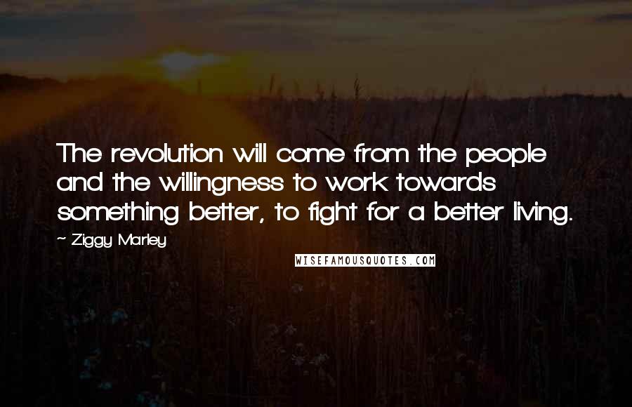 Ziggy Marley quotes: The revolution will come from the people and the willingness to work towards something better, to fight for a better living.