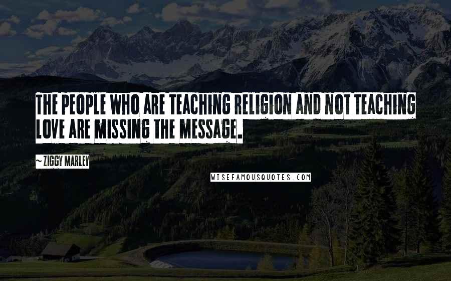Ziggy Marley quotes: The people who are teaching religion and not teaching love are missing the message.