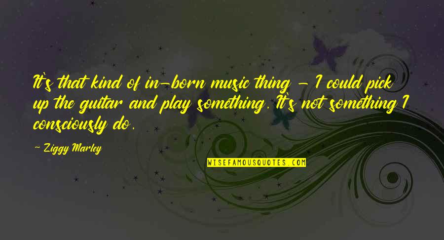 Ziggy Marley Quotes By Ziggy Marley: It's that kind of in-born music thing - Ziggy Marley Quotes By Ziggy Marley: It's that kind of in-born music thing -