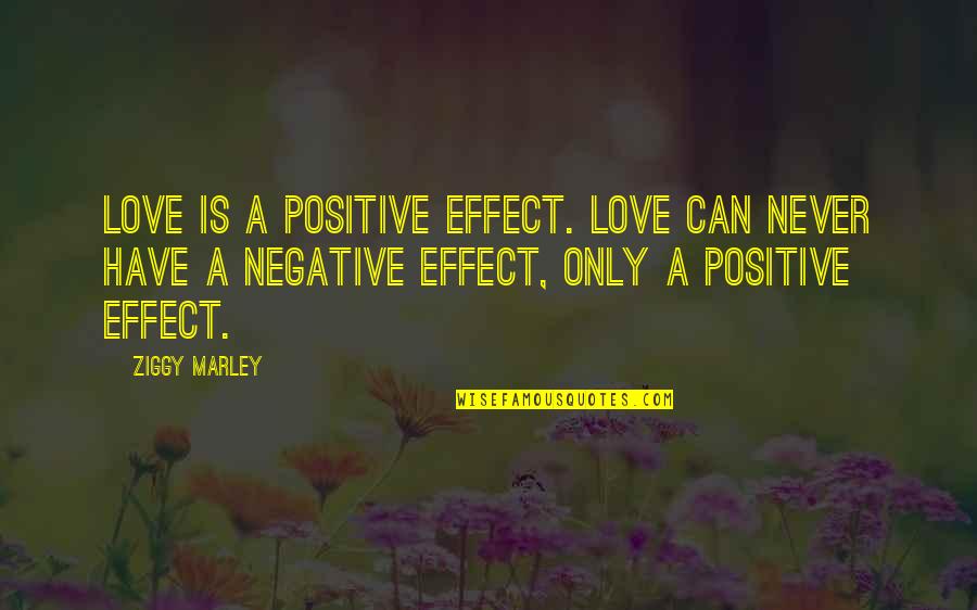 Ziggy Marley Quotes By Ziggy Marley: Love is a positive effect. Love can never Ziggy Marley Quotes By Ziggy Marley: Love is a positive effect. Love can never