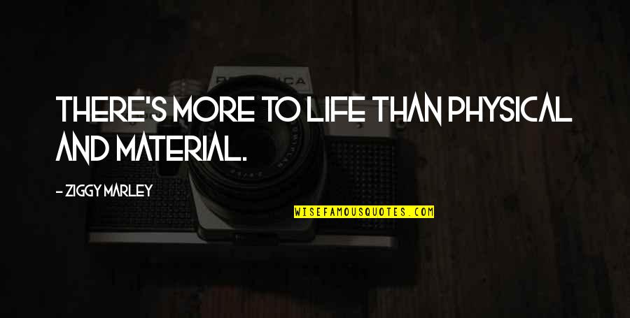 Ziggy Quotes By Ziggy Marley: There's more to life than physical and material.