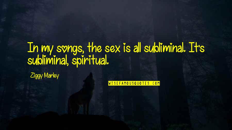 Ziggy's Quotes By Ziggy Marley: In my songs, the sex is all subliminal.